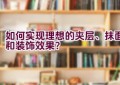 如何实现理想的夹层、抹面和装饰效果？