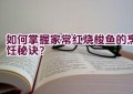 如何掌握家常红烧梭鱼的烹饪秘诀？