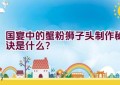 国宴中的蟹粉狮子头制作秘诀是什么？