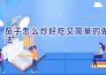 茄子怎么炒好吃又简单的做法