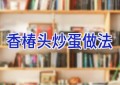 香椿头炒蛋做法