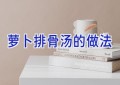 萝卜排骨汤的做法