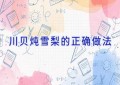 川贝炖雪梨的正确做法