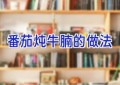 番茄炖牛腩的做法