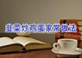 韭菜炒鸡蛋家常做法