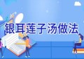 银耳莲子汤做法