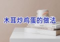 木耳炒鸡蛋的做法