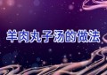 羊肉丸子汤的做法