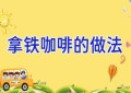 拿铁咖啡的做法