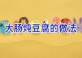 大肠炖豆腐的做法
