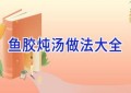 鱼胶炖汤做法大全