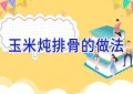 玉米炖排骨的做法