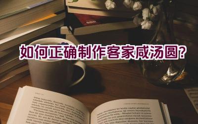 如何正确制作客家咸汤圆？插图