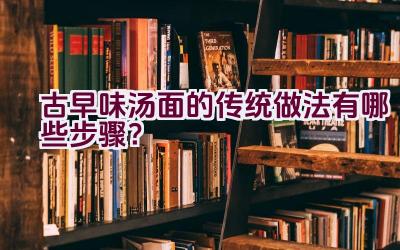 古早味汤面的传统做法有哪些步骤？插图