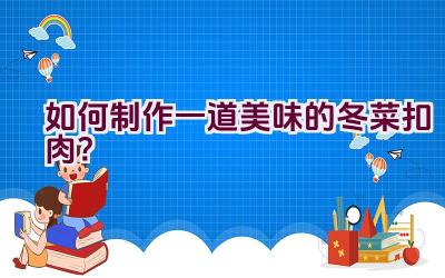 如何制作一道美味的冬菜扣肉？插图