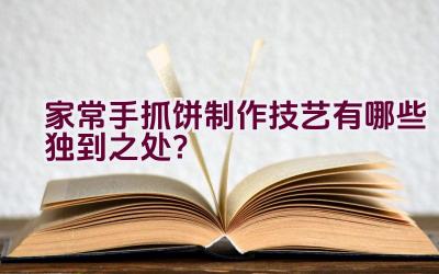 家常手抓饼制作技艺有哪些独到之处？插图