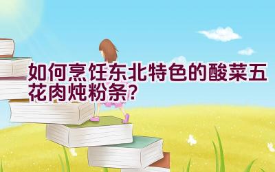 如何烹饪东北特色的酸菜五花肉炖粉条？插图