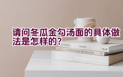 请问冬瓜金勾汤面的具体做法是怎样的？插图