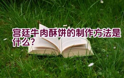 宫廷牛肉酥饼的制作方法是什么？插图