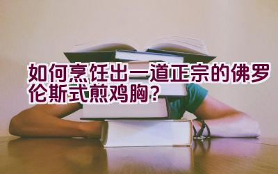 如何烹饪出一道正宗的佛罗伦斯式煎鸡胸？插图