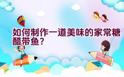 如何制作一道美味的家常糖醋带鱼？插图