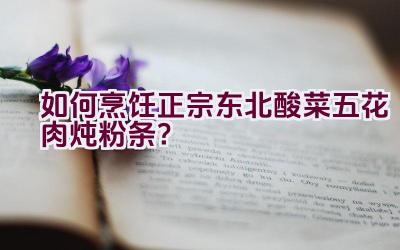 如何烹饪正宗东北酸菜五花肉炖粉条？插图