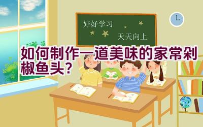 如何制作一道美味的家常剁椒鱼头？插图