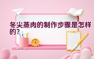 冬尖蒸肉的制作步骤是怎样的？插图