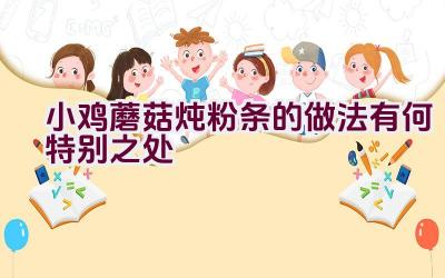 小鸡蘑菇炖粉条的做法有何特别之处插图