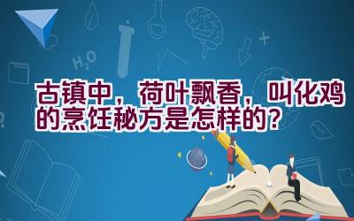 古镇中，荷叶飘香，叫化鸡的烹饪秘方是怎样的？插图