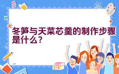 冬笋与天菜芯羹的制作步骤是什么？插图