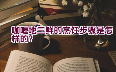 咖喱地三鲜的烹饪步骤是怎样的？插图