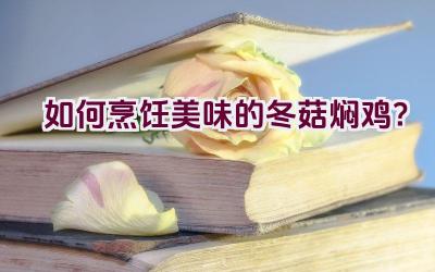 如何烹饪美味的冬菇焖鸡？插图