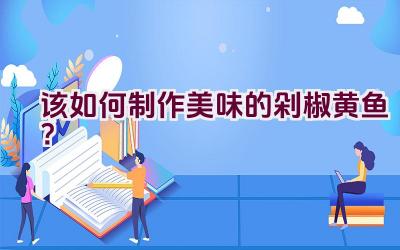 该如何制作美味的剁椒黄鱼？插图