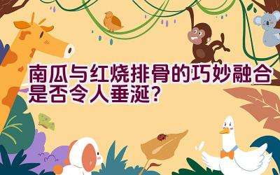 南瓜与红烧排骨的巧妙融合是否令人垂涎？插图