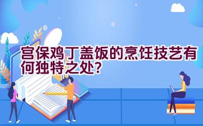 宫保鸡丁盖饭的烹饪技艺有何独特之处？插图