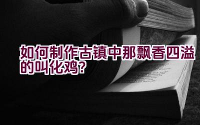 如何制作古镇中那飘香四溢的叫化鸡？插图