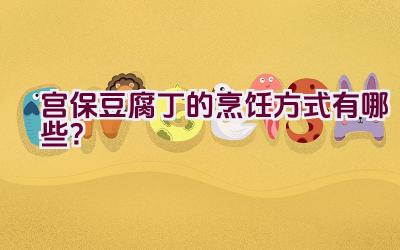 宫保豆腐丁的烹饪方式有哪些？插图