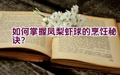 如何掌握凤梨虾球的烹饪秘诀？插图