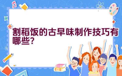 割稻饭的古早味制作技巧有哪些？插图