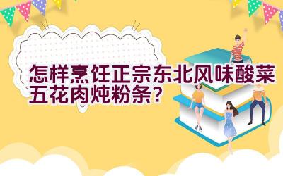 怎样烹饪正宗东北风味酸菜五花肉炖粉条？插图