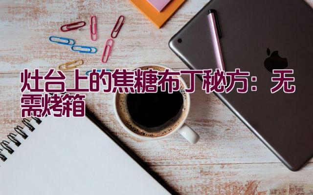 灶台上的焦糖布丁秘方：无需烤箱插图