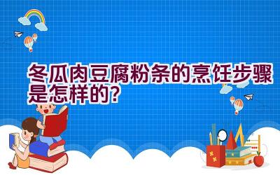 冬瓜肉豆腐粉条的烹饪步骤是怎样的？插图