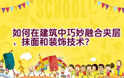 如何在建筑中巧妙融合夹层、抹面和装饰技术？插图