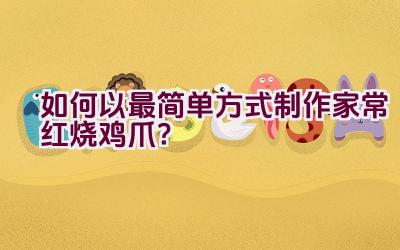 如何以最简单方式制作家常红烧鸡爪？插图