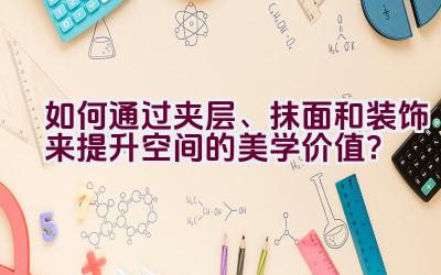 “如何通过夹层、抹面和装饰来提升空间的美学价值？”插图