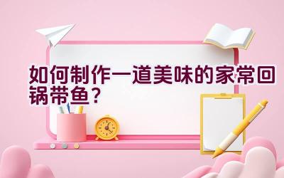 如何制作一道美味的家常回锅带鱼？插图