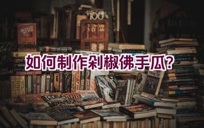 如何制作剁椒佛手瓜？插图