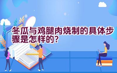 冬瓜与鸡腿肉烧制的具体步骤是怎样的？插图