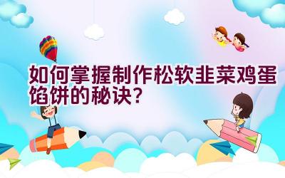 如何掌握制作松软韭菜鸡蛋馅饼的秘诀？插图